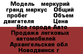  › Модель ­ меркурий гранд маркус › Общий пробег ­ 68 888 › Объем двигателя ­ 185 › Цена ­ 400 - Все города Авто » Продажа легковых автомобилей   . Архангельская обл.,Новодвинск г.